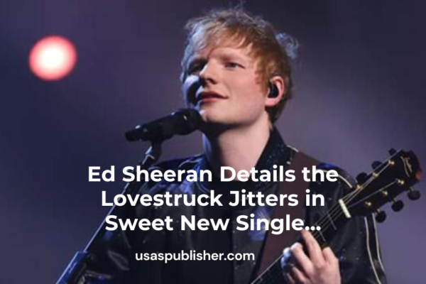 Ed Sheeran Details the Lovestruck Jitters in Sweet New Single…