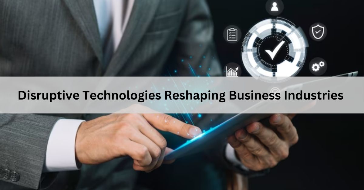 Disruptive Technologies Reshaping Business Industries