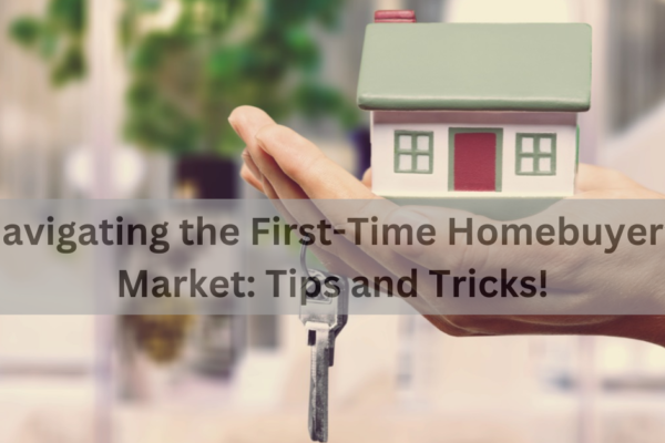 Navigating the First-Time Homebuyer’s Market: Tips and Tricks!